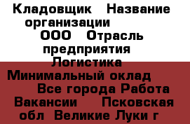 Кладовщик › Название организации ­ O’stin, ООО › Отрасль предприятия ­ Логистика › Минимальный оклад ­ 17 200 - Все города Работа » Вакансии   . Псковская обл.,Великие Луки г.